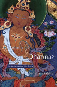 Title: What is the Dharma?: The Essential Teachings of the Buddha, Author: Sangharakshita
