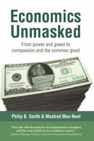 Title: Economics Unmasked: From Power and Greed to Compassion and the Common Good, Author: Manfred Max-Neef