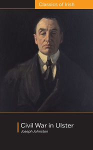 Title: Civil War in Ulster: its Objects and Probable Consequences: its Objects and Probable Consequences, Author: Joseph Johnston