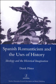 Title: Spanish Romanticism and the Uses of History: Ideology and the Historical Imagination, Author: Derek Flitter