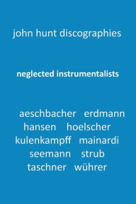 Title: Neglected Instrumentalists - Adrian Aeschbacher, Eduard Erdmann, Conrad Hansen, Ludwig Hoelscher, Georg Kulenkampff, Enrico Mainardi, Carl Seemann, Max Strub, Gerhard Taschner, Friedrich Wï¿½hrer, Author: John Hunt