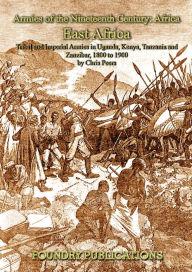 Title: Armies of the Nineteenth Century: Africa: East Africa: Tribal and Imperial Armies in Uganda, Kenya, Tanzania and Zanzibar, 1800 to 1900, Author: Chris Peers