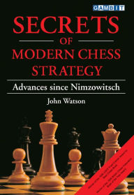 Title: Secrets of Modern Chess Strategy: Advances since Nimzowitsch, Author: John Watson