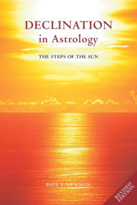 Title: Declination in Astrology: The Steps of the Sun, Author: Paul Newman