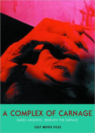 Title: A Complex of Carnage: Dario Argento: Beneath the Surface, Author: JACK HUNTER