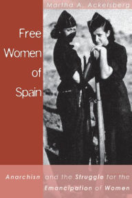 Title: Free Women of Spain: Anarchism and the Struggle for the Emancipation of Women, Author: Martha Ackelsberg
