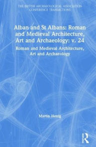 Title: Alban and St Albans: Roman and Medieval Architecture, Art and Archaeology: v. 24: Roman and Medieval Architecture, Art and Archaeology, Author: Philip Lindley