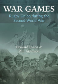 Title: War Games: Rugby Union during the Second World War, Author: Howard Evans