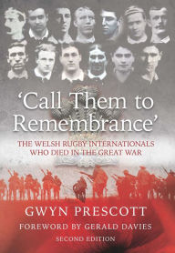 Title: Call Them to Remembrance (2nd Edition): The Welsh Rugby Internationals Who Died in the Great War, Author: Gwyn Prescott
