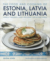 Title: The Food and Cooking of Estonia, Latvia and Lithuania: Traditions, Ingredients, Tastes and Techniques in 60 Classic Recipes, Author: Silvena Johen