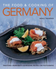 Title: The Food and Cooking of Germany: Traditions & Ingredients in 60 Regional Recipes & 300 Photographs, Author: Mirko Trenkner