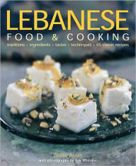 Lebanese Food and Cooking: Traditions, Ingredients, Tastes and Techniques in 65 Classic Recipes.