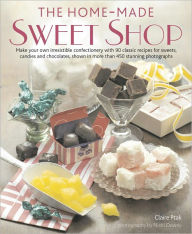 Home-Made Sweet Shop: Make your own irresistible confectionery with 90 classic recipes for sweets, candies and chocolates, shown in more than 450 stunning photographs