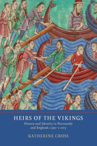 Title: Heirs of the Vikings: History and Identity in Normandy and England, c.950-c.1015, Author: Katherine Cross