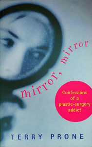 Title: Mirror, Mirror: Confessions of a Plastic Surgery Addict, Author: Terry Prone