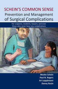 Title: Schein's Common Sense Prevention and Management of Surgical Complications: For surgeons, residents, lawyers, and even those who never have any complications, Author: Moshe Schein MD FACS FCS (SA)