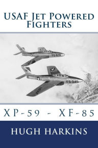 Title: USAF Jet Powered Fighters: Xp-59 - Xf-85, Author: Hugh Harkins