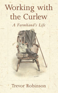 Title: Working with the Curlew: A Farmhand's Life, Author: Trevor Robinson