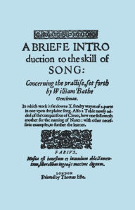 Title: A Briefe Introduction to the Skill of Song. [Facsimile of Edition Printed by Thomas Este, Circa 1587.] (or a Brief Introduction)., Author: William Bathe