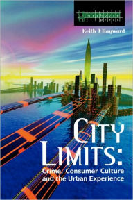 Title: City Limits: Crime, Consumer Culture and the Urban Experience / Edition 1, Author: Keith Hayward