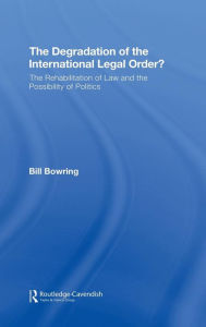 Title: The Degradation of the International Legal Order?: The Rehabilitation of Law and the Possibility of Politics / Edition 1, Author: Bill Bowring