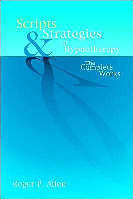 Scripts and Strategies in Hypnotherapy: The Complete Works