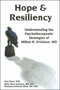 Title: Hope and Resiliency: Understanding the Psychotherapeutic Strategies of Milton H. Erickson, MD / Edition 1, Author: Dan Short
