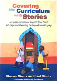 Title: Covering the Curriculum with Stories: Six cross-curricular projects that teach literacy and thinking through dramatic play, Author: Sharon Ginnis