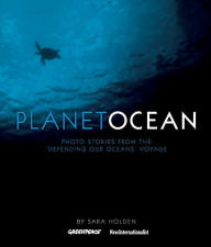 Title: Planet Ocean: Photo Stories from the 'Defending Our Oceans' Voyage, Author: Sara Holden