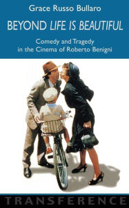 Title: Beyond 'Life Is Beautiful': Comedy and Tragedy in the Cinema of Roberto Benigni, Author: Grace Russo Bullaro