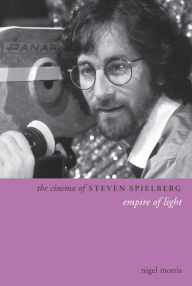 Title: The Cinema of Steven Spielberg: Empire of Light / Edition 1, Author: Nigel Morris