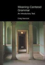 Title: Meaning-Centered Grammar: An Introductory Text / Edition 1, Author: Craig Hancock