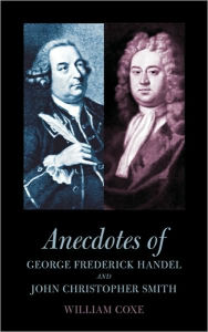 Title: Anecdotes of George Frederick Handel and John Christopher Smith, Author: William Coxe