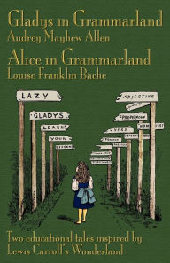 Title: Gladys in Grammarland and Alice in Grammarland: Two Educational Tales Inspired by Lewis Carroll's Wonderland, Author: Audrey Mayhew Allen