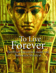 Title: To Live Forever: Egyptian Treasures from the Brooklyn Museum, Author: Edward Bleiberg