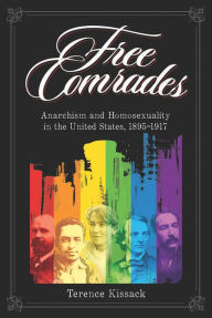 Title: Free Comrades: Anarchism and Homosexuality in the United States, 1895-1917, Author: Terence Kissack