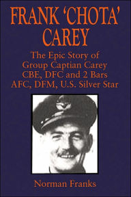 Frank 'Chota' Carey: The Epic Story of G/C Carey CBE, DFC and 2 Bars, AFC, DFM, US Silver Star