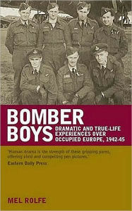 Title: Bomber Boys: Dramatic and True-Life Experiences over Occupied Europe, 1942-45, Author: Mel Rolfe