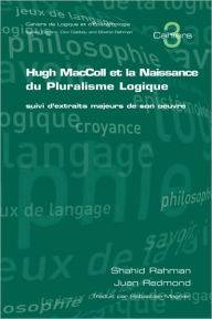 Title: Hugh MacColl Et La Naissance Du Pluralisme Logique: Suivi D'Extraits Majeurs de Son Oeuvre, Author: S Rahman