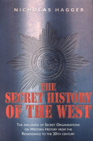 Secret History of the West: The Influence of Secret Organizations on Western History from the Renaissance to the 20th Century