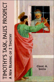 Title: Timothy's Task, Paul's Prospect: A New Reading of 2 Timothy, Author: Craig a Smith