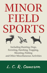 Title: Minor Field Sports - Including Hunting, Dogs, Ferreting, Hawking, Trapping, Shooting, Fishing and Other Miscellaneous Activities, Author: L C R Cameron