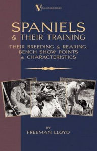 Title: Spaniels And Their Training - Their Breeding And Rearing, Bench Show Points And Characteristics (A Vintage Dog Books Breed Classic), Author: Freeman Lloyd