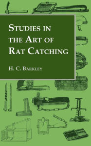 Title: Studies in the Art of Rat Catching - With Additional Notes on Ferrets and Ferreting, Rabbiting and Long Netting, Author: H. C. Barkley