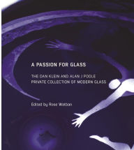 Title: A Passion for Glass: The Dan Klein & Alan J. Poole Private Collection, Author: Rose Watban