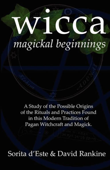 Wicca Magickal Beginnings: A Study of the Possible Origins of the Rituals and Practices Found in this Modern Tradition of Pagan Witchcraft and Magick