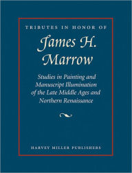 Title: Tributes in Honor of James H. Marrow: Studies in Painting and Manuscript Illumination of the Late Middle Ages and Northern Renaissance, Author: Jeffrey Hamburger