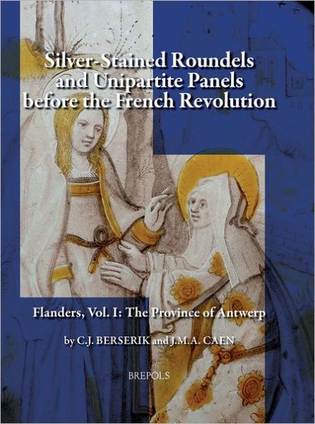 Silver-Stained Roundels and Unipartite Panels before the French Revolution: Flanders, Vol. 1: The Province of Antwerp