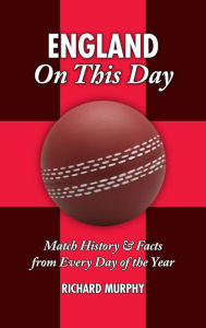 England On This Day: Cricket: Match History, Facts & Figures from Every Day of the Year