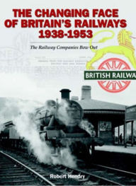 Title: The Changing Face of Britains Railway 1938-1953: The Railway Companies Bow Out, Author: Robert Hendry